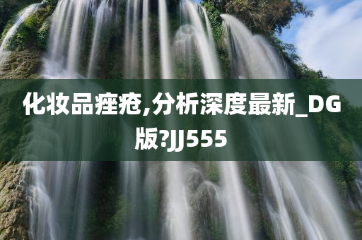 化妆品痤疮,分析深度最新_DG版?JJ555