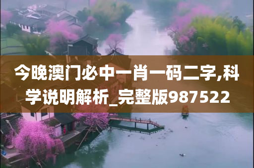 今晚澳门必中一肖一码二字,科学说明解析_完整版987522