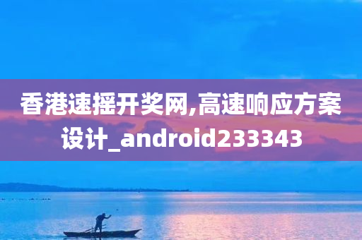 香港速摇开奖网,高速响应方案设计_android233343