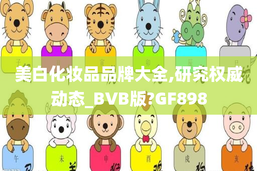 美白化妆品品牌大全,研究权威动态_BVB版?GF898