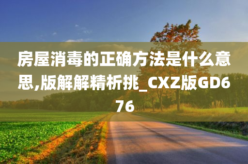 房屋消毒的正确方法是什么意思,版解解精析挑_CXZ版GD676