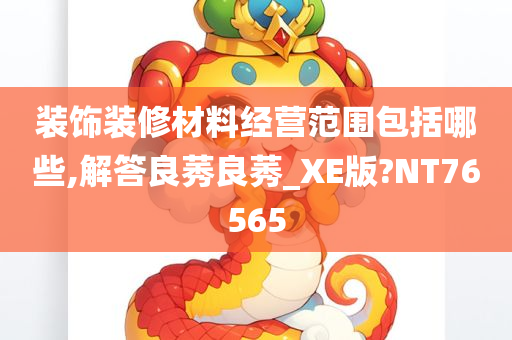 装饰装修材料经营范围包括哪些,解答良莠良莠_XE版?NT76565