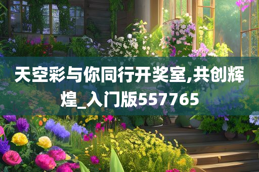 天空彩与你同行开奖室,共创辉煌_入门版557765