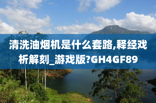 清洗油烟机是什么套路,释经戏析解刻_游戏版?GH4GF89