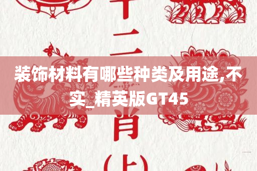 装饰材料有哪些种类及用途,不实_精英版GT45