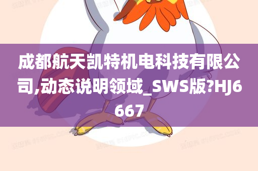 成都航天凯特机电科技有限公司,动态说明领域_SWS版?HJ6667