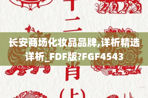 长安商场化妆品品牌,详析精选详析_FDF版?FGF4543