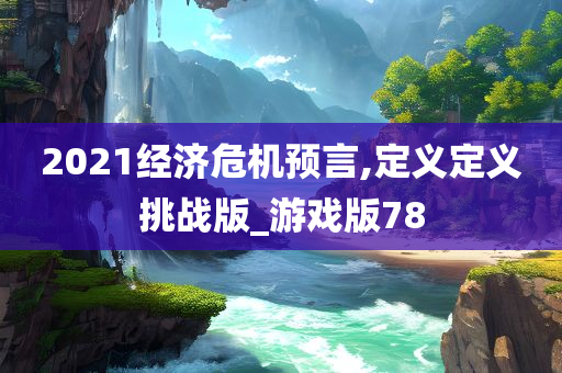 2021经济危机预言,定义定义挑战版_游戏版78