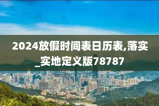 2024放假时间表日历表,落实_实地定义版78787