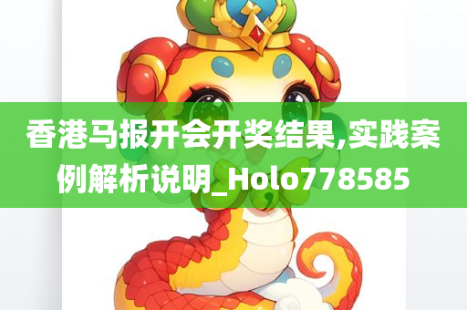 香港马报开会开奖结果,实践案例解析说明_Holo778585