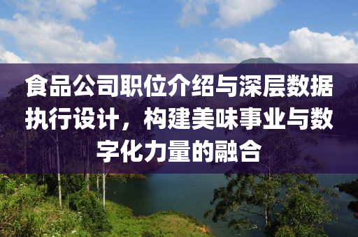 食品公司职位介绍与深层数据执行设计，构建美味事业与数字化力量的融合