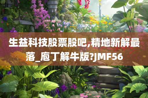 生益科技股票股吧,精地新解最落_庖丁解牛版?JMF56