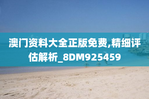 澳门资料大全正版免费,精细评估解析_8DM925459