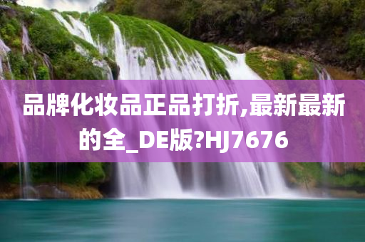 品牌化妆品正品打折,最新最新的全_DE版?HJ7676