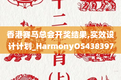 香港赛马总会开奖结果,实效设计计划_HarmonyOS438397