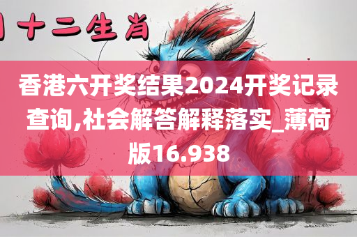 香港六开奖结果2024开奖记录查询,社会解答解释落实_薄荷版16.938