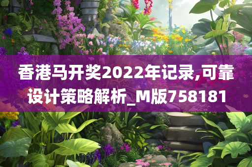 香港马开奖2022年记录,可靠设计策略解析_M版758181