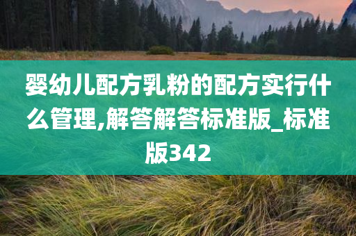 婴幼儿配方乳粉的配方实行什么管理,解答解答标准版_标准版342