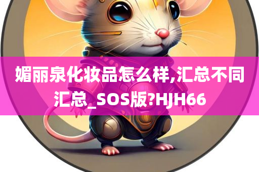 媚丽泉化妆品怎么样,汇总不同汇总_SOS版?HJH66