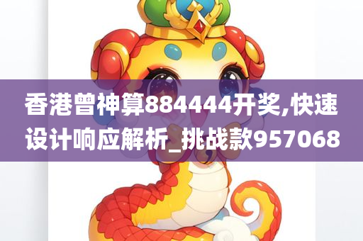 香港曾神算884444开奖,快速设计响应解析_挑战款957068