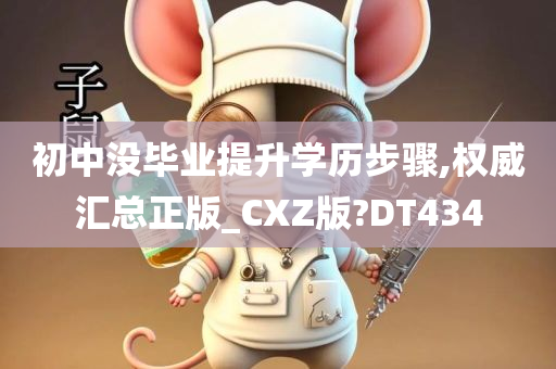 初中没毕业提升学历步骤,权威汇总正版_CXZ版?DT434