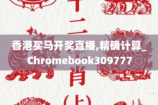 香港买马开奖直播,精确计算_Chromebook309777