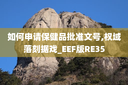 如何申请保健品批准文号,权域落刻据戏_EEF版RE35