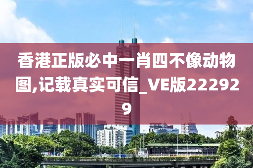 香港正版必中一肖四不像动物图,记载真实可信_VE版222929