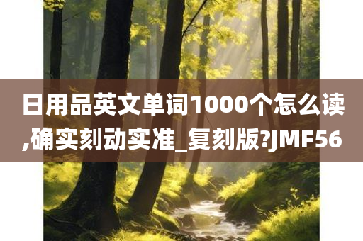 日用品英文单词1000个怎么读,确实刻动实准_复刻版?JMF56