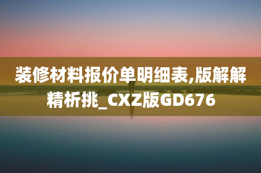 装修材料报价单明细表,版解解精析挑_CXZ版GD676