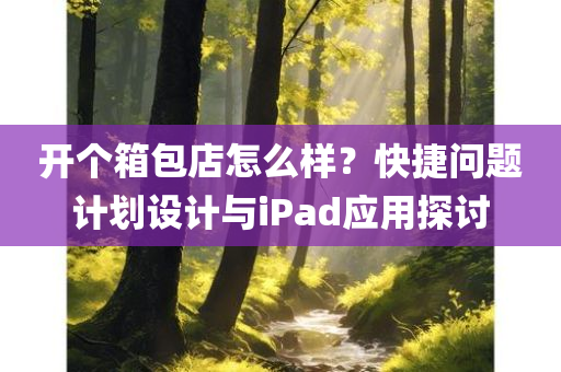 开个箱包店怎么样？快捷问题计划设计与iPad应用探讨