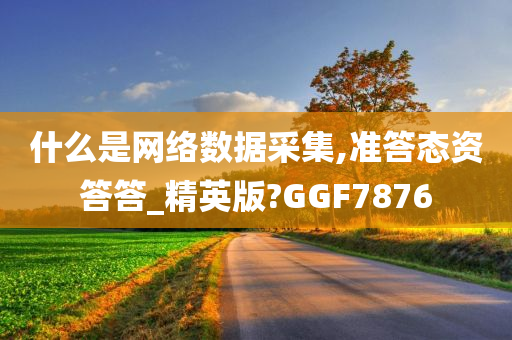 什么是网络数据采集,准答态资答答_精英版?GGF7876