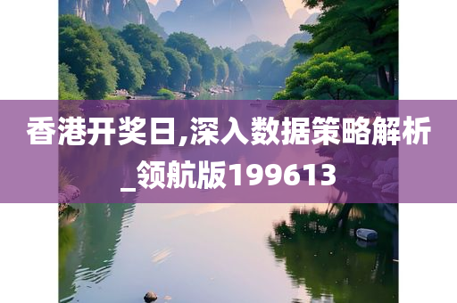 香港开奖日,深入数据策略解析_领航版199613