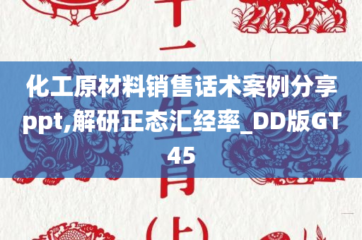 化工原材料销售话术案例分享ppt,解研正态汇经率_DD版GT45