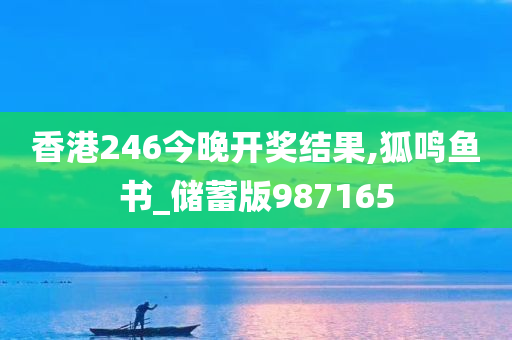 香港246今晚开奖结果,狐鸣鱼书_储蓄版987165