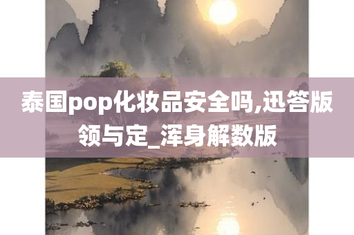 泰国pop化妆品安全吗,迅答版领与定_浑身解数版