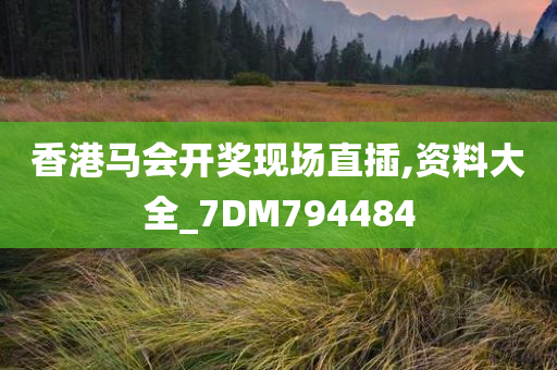 香港马会开奖现场直插,资料大全_7DM794484