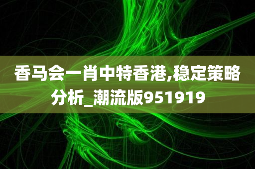 香马会一肖中特香港,稳定策略分析_潮流版951919