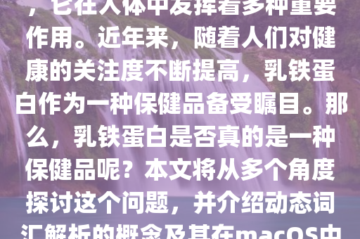 乳铁蛋白是一种重要的蛋白质，它在人体中发挥着多种重要作用。近年来，随着人们对健康的关注度不断提高，乳铁蛋白作为一种保健品备受瞩目。那么，乳铁蛋白是否真的是一种保健品呢？本文将从多个角度探讨这个问题，并介绍动态词汇解析的概念及其在macOS中的应用。