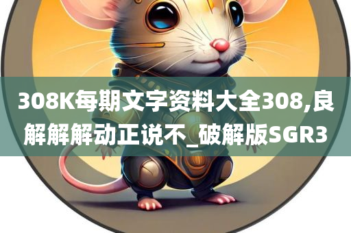 308K每期文字资料大全308,良解解解动正说不_破解版SGR3