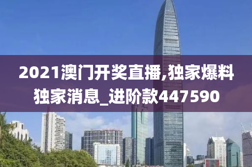 2021澳门开奖直播,独家爆料独家消息_进阶款447590