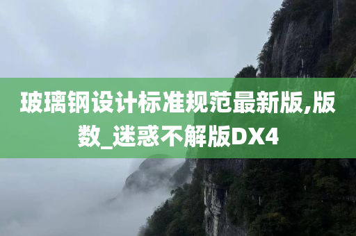 玻璃钢设计标准规范最新版,版数_迷惑不解版DX4