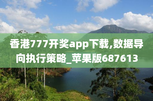 香港777开奖app下载,数据导向执行策略_苹果版687613