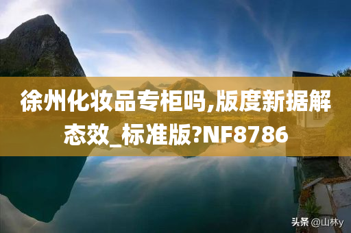 徐州化妆品专柜吗,版度新据解态效_标准版?NF8786