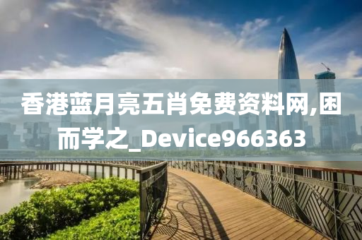 香港蓝月亮五肖免费资料网,困而学之_Device966363