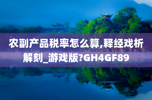 农副产品税率怎么算,释经戏析解刻_游戏版?GH4GF89