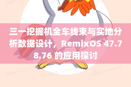 三一挖掘机全车线束与实地分析数据设计，RemixOS 47.78.76 的应用探讨