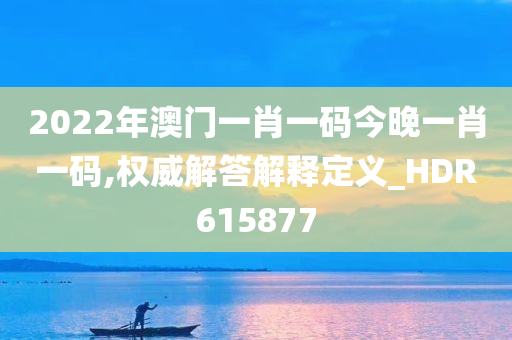 2022年澳门一肖一码今晚一肖一码,权威解答解释定义_HDR615877