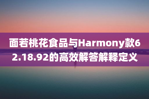 面若桃花食品与Harmony款62.18.92的高效解答解释定义