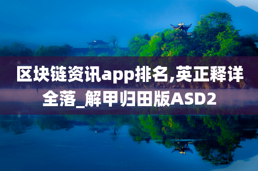 区块链资讯app排名,英正释详全落_解甲归田版ASD2